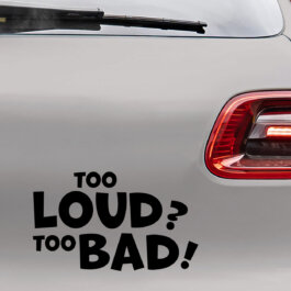 Bil sticker med teksten "Too loud? Too bad!"